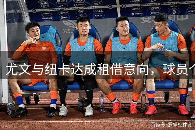 尤文与纽卡达成租借意向，球员个人条款仍需协商
