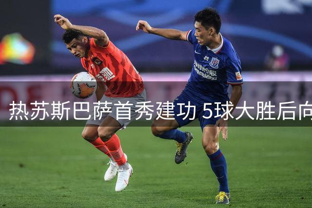 热苏斯巴萨首秀建功 5球大胜后向球迷致意